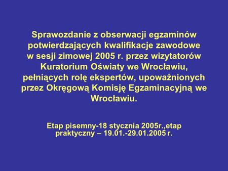 Sprawozdanie z obserwacji egzaminów potwierdzających kwalifikacje zawodowe w sesji zimowej 2005 r. przez wizytatorów Kuratorium Oświaty we Wrocławiu, pełniących.
