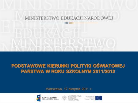 PODSTAWOWE KIERUNKI POLITYKI OŚWIATOWEJ PAŃSTWA W ROKU SZKOLNYM 2011/2012 Warszawa, 17 sierpnia 2011 r.