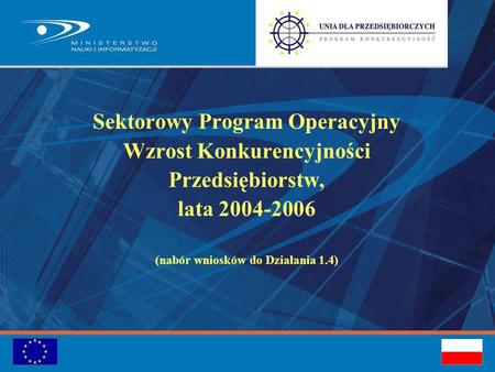 Sektorowy Program Operacyjny Wzrost Konkurencyjności Przedsiębiorstw, lata 2004-2006 (nabór wniosków do Działania 1.4)