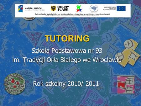 TUTORING Szkoła Podstawowa nr 93 im. Tradycji Orła Białego we Wrocławiu Rok szkolny 2010/ 2011.