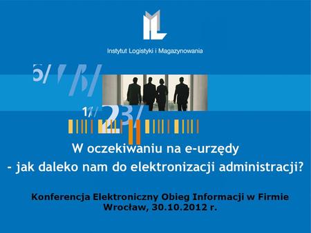 Konferencja Elektroniczny Obieg Informacji w Firmie Wrocław, 30.10.2012 r. W oczekiwaniu na e-urzędy - jak daleko nam do elektronizacji administracji?