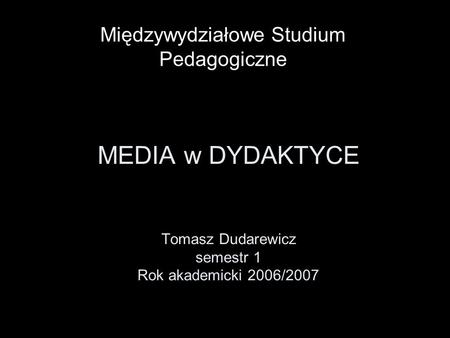 MEDIA w DYDAKTYCE Tomasz Dudarewicz semestr 1 Rok akademicki 2006/2007
