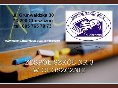 ZESPÓŁ SZKÓŁ NR 3 W CHOSZCZNIE ul. Grunwaldzka 30 73-200 Choszczno tel. 095 765 79 73 www.szkola.interklasa.pl/zs3choszczno.