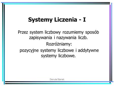 Systemy Liczenia - I Przez system liczbowy rozumiemy sposób zapisywania i nazywania liczb. Rozróżniamy: pozycyjne systemy liczbowe i addytywne systemy.