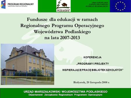 Fundusze dla edukacji w ramach Regionalnego Programu Operacyjnego Województwa Podlaskiego na lata 2007-2013 Białystok, 20 listopada 2008 r. URZĄD MARSZAŁKOWSKI.