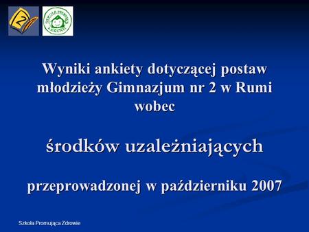 Wyniki ankiety dotyczącej postaw młodzieży Gimnazjum nr 2 w Rumi wobec środków uzależniających przeprowadzonej w październiku 2007 Szkoła Promująca.