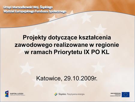 Katowice, 29.10.2009r. Projekty dotyczące kształcenia zawodowego realizowane w regionie w ramach Priorytetu IX PO KL.