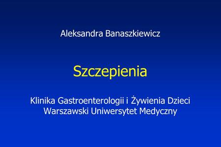 Aleksandra Banaszkiewicz Szczepienia Klinika Gastroenterologii i Żywienia Dzieci Warszawski Uniwersytet Medyczny.