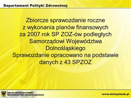 Zbiorcze sprawozdanie roczne z wykonania planów finansowych za 2007 rok SP ZOZ-ów podległych Samorządowi Województwa Dolnośląskiego Sprawozdanie opracowano.