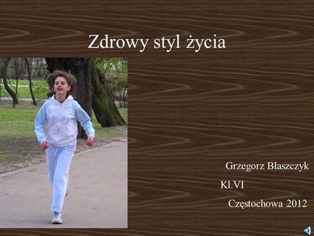 Zdrowy styl życia Grzegorz Błaszczyk Kl.VI Częstochowa 2012.