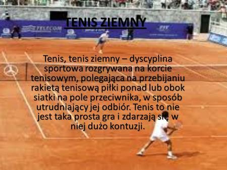 TENIS ZIEMNY Tenis, tenis ziemny – dyscyplina sportowa rozgrywana na korcie tenisowym, polegająca na przebijaniu rakietą tenisową piłki ponad lub obok.