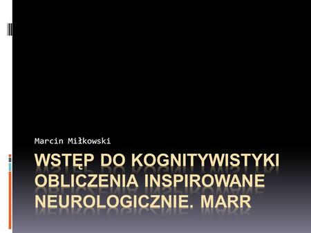 Wstęp do kognitywistyki OBLICZENIA INSPIROWANE NEUROLOGICzNIE. MARR