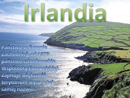 Irlandia Państwo w Europie Zachodniej, od 1973 państwo członkowskie Wspólnoty Europejskiej. Zajmuje większość terytorium wysp o tej samej nazwie.