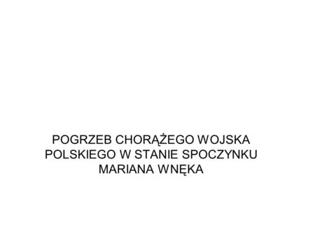 POGRZEB CHORĄŻEGO WOJSKA POLSKIEGO W STANIE SPOCZYNKU MARIANA WNĘKA