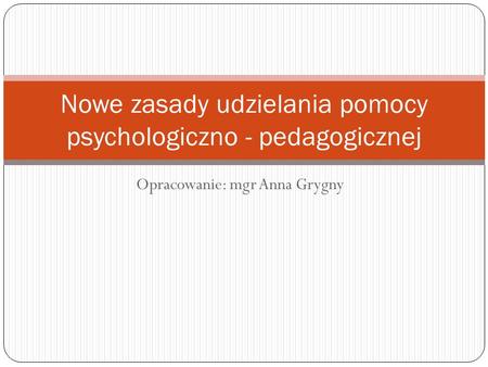 Opracowanie: mgr Anna Grygny Nowe zasady udzielania pomocy psychologiczno - pedagogicznej.