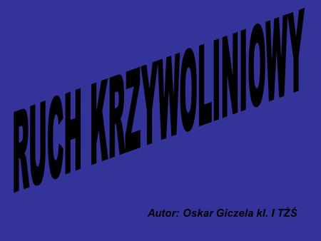 Autor: Oskar Giczela kl. I TŻŚ. Jest to ruch, w którym zmienia się kierunek ruchu, a nie zmienia się wartość prędkości. Szczególnym przypadkiem tego ruchu.