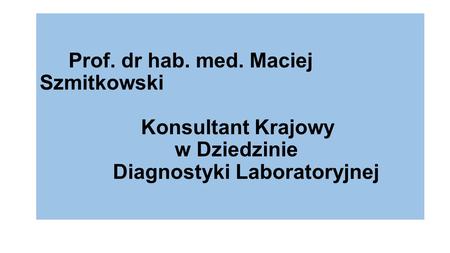 Prof. dr hab. med. Maciej Szmitkowski 			Konsultant Krajowy 				w Dziedzinie 		 Diagnostyki Laboratoryjnej.