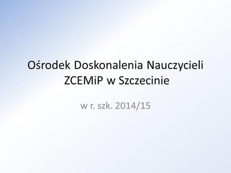 Ośrodek Doskonalenia Nauczycieli ZCEMiP w Szczecinie w r. szk. 2014/15.