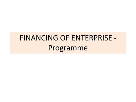 FINANCING OF ENTERPRISE - Programme. LECTURES 1.Primary objectives of corporate finance 2.Financial environment of the company 3.Capital structure decisions.