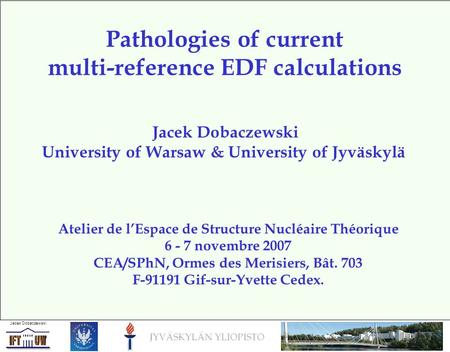 Jacek Dobaczewski University of Warsaw & University of Jyväskylä Pathologies of current multi-reference EDF calculations Atelier de l’Espace de Structure.