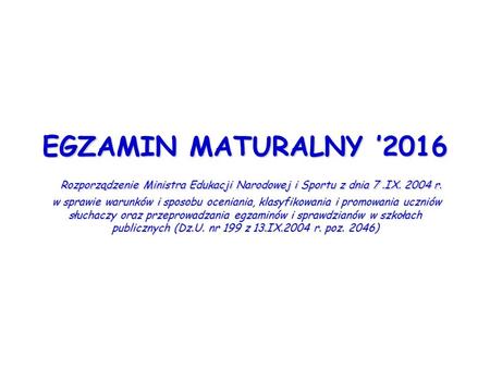 EGZAMIN MATURALNY ’2016 Rozporządzenie Ministra Edukacji Narodowej i Sportu z dnia 7.IX. 2004 r. w sprawie warunków i sposobu oceniania, klasyfikowania.