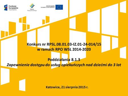 Katowice, 21 sierpnia 2015 r. Konkurs nr RPSL.08.01.03-IZ.01-24-014/15 w ramach RPO WSL 2014-2020 Poddziałania 8.1.3 Zapewnienie dostępu do usług opiekuńczych.