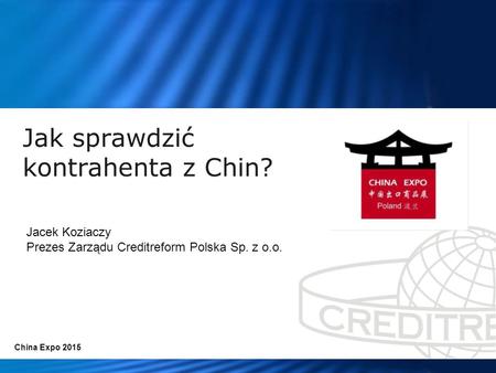 Jak sprawdzić kontrahenta z Chin? China Expo 2015 Jacek Koziaczy Prezes Zarządu Creditreform Polska Sp. z o.o.