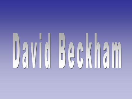 David Robert Joseph Beckham, (ur. 2 maja 1975 w Londynie w dzielnicy Leytonstone) — angielski piłkarz grający na pozycji prawego pomocnika. David jest.