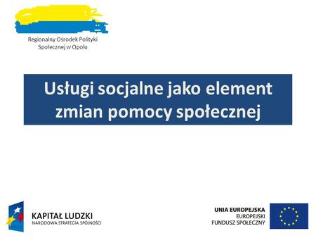 Usługi socjalne jako element zmian pomocy społecznej Regionalny Ośrodek Polityki Społecznej w Opolu.