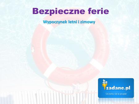 Bezpieczne ferie Wypoczynek letni i zimowy. 1. Wyjeżdżając, zawsze pozostaw najbliższym informację, gdzie i z kim będziesz spędzać czas. 2. Nie chwal.