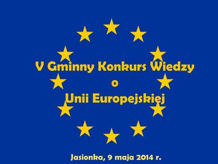 V Gminny Konkurs Wiedzy o Unii Europejskiej Jasionka, 9 maja 2014 r.