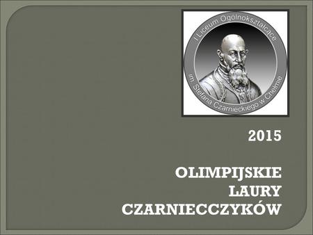 2015 OLIMPIJSKIE LAURY CZARNIECCZYKÓW. ,,Kto nabytą wiedzę pielęgnuje, a nową bez ustanku zdobywa, ten może być nauczycielem innych.” Konfucjusz.