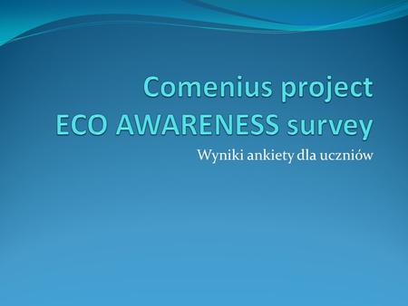 Wyniki ankiety dla uczniów. 1. Czy twoim zdaniem trzeba chronić środowisko? Tak : 100% (26 uczniów) Nie: 0% (0 uczniów) Nie mam zdania: 0% (0) Tak : 100%