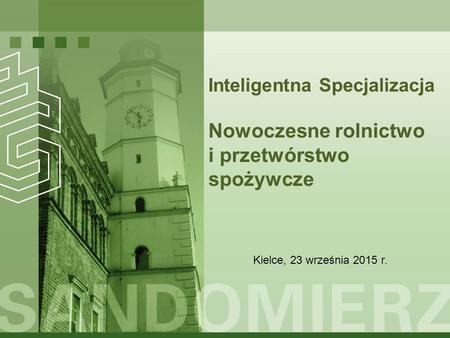 Inteligentna Specjalizacja Nowoczesne rolnictwo i przetwórstwo spożywcze Kielce, 23 września 2015 r.
