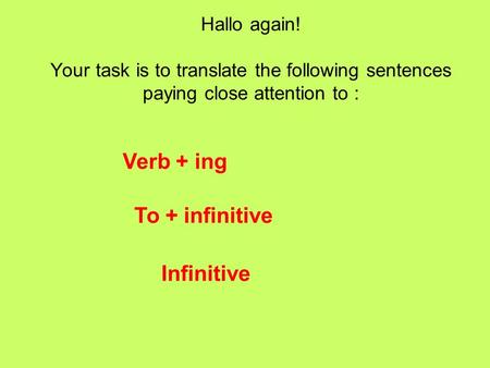 Hallo again! Your task is to translate the following sentences paying close attention to : Verb + ing To + infinitive Infinitive.