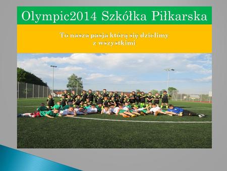 To nasza pasja którą się dzielimy z wszystkimi Olympic2014 Szkółka PiłkarskaOlympic2014 Szkółka Piłkarska.
