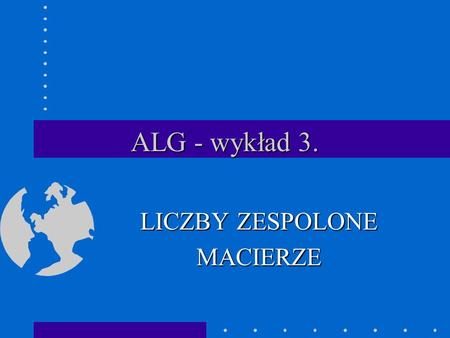 ALG - wykład 3. LICZBY ZESPOLONE MACIERZE. Powtórzenie z = a+bi, z  C Re z = Re(a+bi) = a Im z = Im(a+bi) = b.