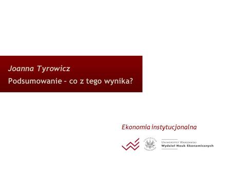 Joanna Tyrowicz Podsumowanie – co z tego wynika? Ekonomia instytucjonalna.