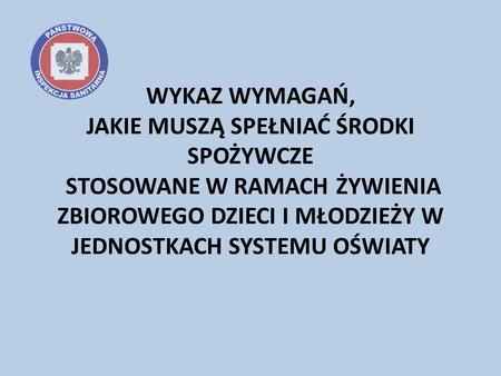 WYKAZ WYMAGAŃ, JAKIE MUSZĄ SPEŁNIAĆ ŚRODKI SPOŻYWCZE STOSOWANE W RAMACH ŻYWIENIA ZBIOROWEGO DZIECI I MŁODZIEŻY W JEDNOSTKACH SYSTEMU OŚWIATY.