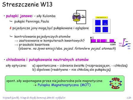 Wojciech Gawlik - Wstęp do Fizyki Atomowej, 2004/05. wykład 141/20 Streszczenie W13 pułapki jonowe: – siły Kulomba  pułapki Penninga, Paula  kontrolowanie.