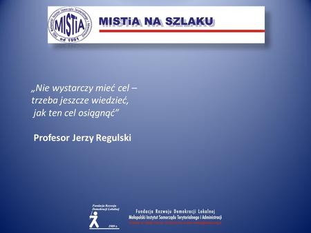 „Nie wystarczy mieć cel – trzeba jeszcze wiedzieć, jak ten cel osiągnąć” Profesor Jerzy Regulski.