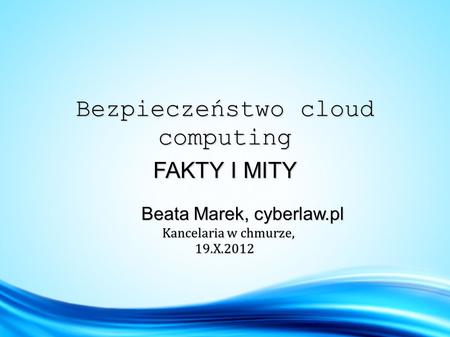 Bezpieczeństwo cloud computing FAKTY I MITY Beata Marek, cyberlaw.pl Beata Marek, cyberlaw.pl Kancelaria w chmurze, Kancelaria w chmurze, 19.X.2012 19.X.2012.