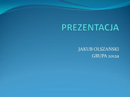 JAKUB OLSZAŃSKI GRUPA 2012a. ŻYCIORYS Nazywam sie Jakub Olszanski. Urodzilem sie w Sosnowcu 1 czerwca 1991 roku. Chodzilem do szkoly podstawowej w Laskach,