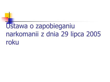 Ustawa o zapobieganiu narkomanii z dnia 29 lipca 2005 roku.