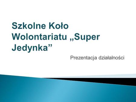 Prezentacja działalności Szkolne Koło Wolontariatu „Super Jedynka” w Szkole Podstawowej nr 1, im. Henryka Sienkiewicza w Zielonej Górze rozpoczęło swoją.