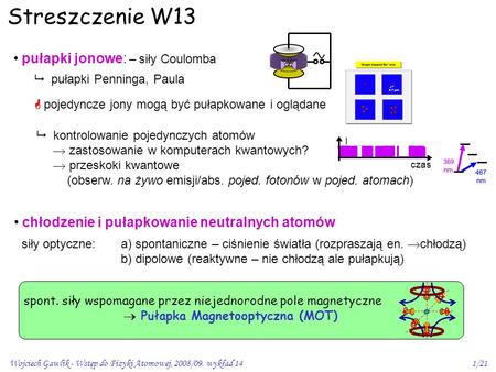 Wojciech Gawlik - Wstęp do Fizyki Atomowej, 2008/09. wykład 141/21 Streszczenie W13 pułapki jonowe: – siły Coulomba  pułapki Penninga, Paula  kontrolowanie.