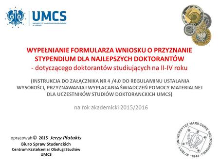 Opracował :© 2015 Jerzy Płatakis Biuro Spraw Studenckich Centrum Kształcenia i Obsługi Studiów UMCS na rok akademicki 2015/2016 WYPEŁNIANIE FORMULARZA.