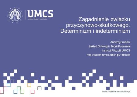 Zagadnienie związku przyczynowo-skutkowego. Determinizm i indeterminizm Andrzej Łukasik Zakład Ontologii i Teorii Poznania Instytut Filozofii UMCS