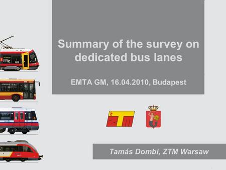 1 Summary of the survey on dedicated bus lanes EMTA GM, 16.04.2010, Budapest Tamás Dombi, ZTM Warsaw.
