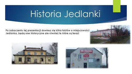 Historia Jedlanki Po zobaczeniu tej prezentacji dowiesz się kilka faktów o miejscowości Jedlanka, będą one historyczne ale również te które są teraz!